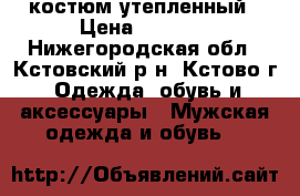 костюм утепленный › Цена ­ 1 500 - Нижегородская обл., Кстовский р-н, Кстово г. Одежда, обувь и аксессуары » Мужская одежда и обувь   